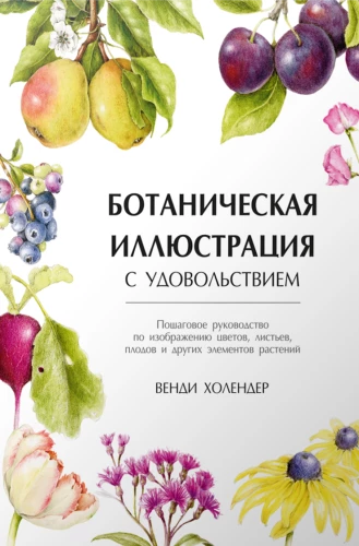 Botanical Illustration with Pleasure. A Step-by-Step Guide to Depicting Flowers, Leaves, Fruits