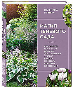 The Magic of the Shadow Garden. How to Choose the Perfect Plants for the Hidden Corners of Your Plot and Create Beautiful Compositions