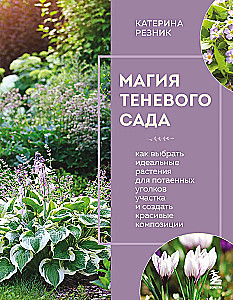 The Magic of the Shadow Garden. How to Choose the Perfect Plants for the Hidden Corners of Your Plot and Create Beautiful Compositions