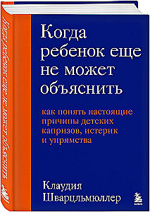 When a Child Can't Explain Yet. How to Understand the Real Reasons Behind Children's Tantrums, Hysteria, and Stubbornness
