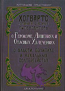 Хогвартс: не полный и не надёжный путеводитель: О героизме, лишениях и опасных увлечениях. О власти, политике и нахальных полтергейстах