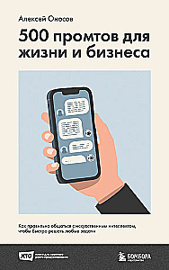 500 prompts for life and business. How to communicate correctly with artificial intelligence to solve any tasks quickly
