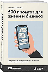 500 prompts for life and business. How to communicate correctly with artificial intelligence to solve any tasks quickly