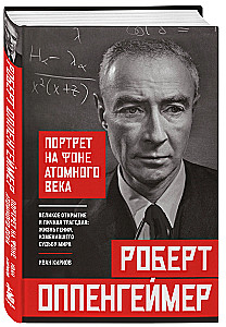 Роберт Оппенгеймер: портрет на фоне атомного века. Великое открытие и личная трагедия: жизнь гения, изменившего судьбу мира