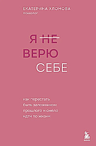 I Don't Believe in Myself. How to Stop Being a Prisoner of the Past and Boldly Move Through Life