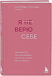 I Don't Believe in Myself. How to Stop Being a Prisoner of the Past and Boldly Move Through Life