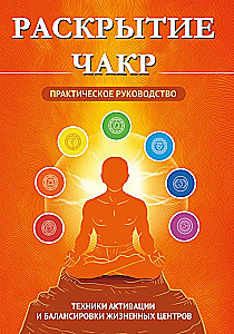Chakra Unveiling. Practical Guide. Techniques for Activating and Balancing Life Centers