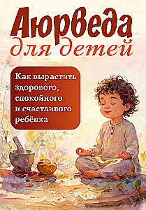 Ajurvēda bērniem. Kā izaudzināt veselīgu, mierīgu un laimīgu bērnu