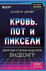 Кровь, пот и пиксели. Обратная сторона индустрии видеоигр