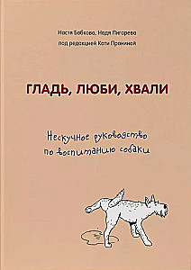Гладь, люби, хвали. Нескучное руководство по воспитанию собаки