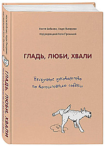 Гладь, люби, хвали. Нескучное руководство по воспитанию собаки