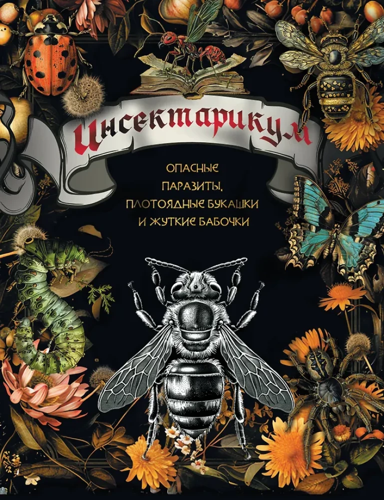 Insectarium: dangerous parasites, carnivorous bugs, and creepy butterflies