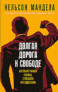 Долгая дорога к свободе. Автобиография узника, ставшего президентом