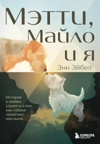 Mattie, Milo and Me. A Story of Love, Loss, and How Dogs Help Us Live