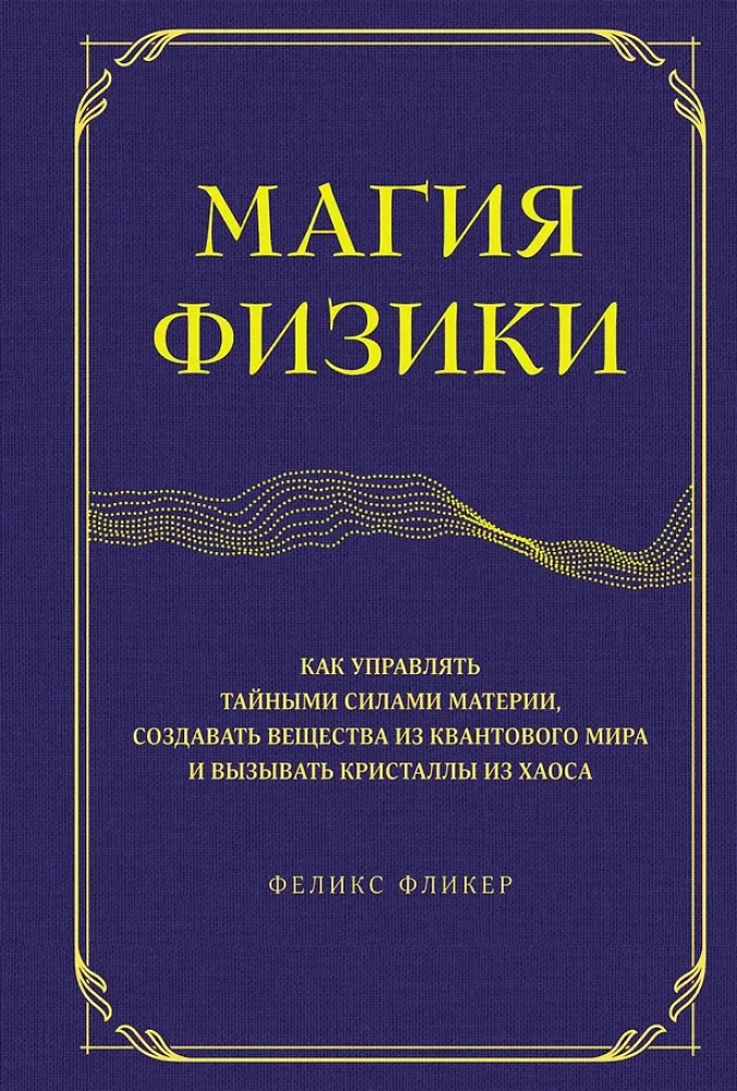 Die Magie der Physik. Wie man die geheimen Kräfte der Materie steuert, Substanzen aus der Quantenwelt erschafft und Kristalle aus dem Chaos hervorruft