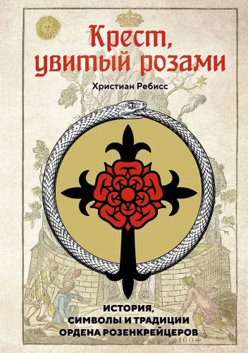 Kreuz, umwunden mit Rosen. Geschichte, Symbole und Traditionen des Rosenkreuzerordens