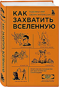 Как захватить Вселенную. Подчини мир своим интересам. Практическое научное руководство для вдохновленных суперзлодеев