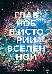 Главное в истории Вселенной. Открытия, теории и хронология от Большого взрыва до смерти Солнца