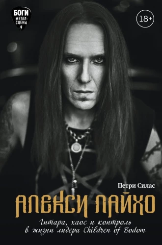 Alexi Laiho. Guitar, Chaos and Control in the Life of the Leader of Children of Bodom