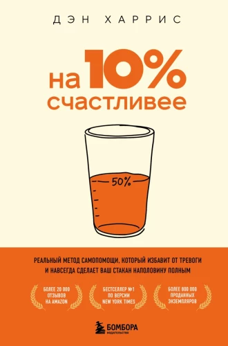 10% Happier. A Real Self-Help Method That Will Free You from Anxiety and Make Your Glass Half Full Forever