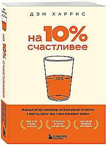10% Happier. A Real Self-Help Method That Will Free You from Anxiety and Make Your Glass Half Full Forever