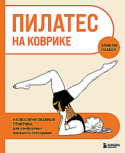 Pilates ant kilimėlio. Iliustruota praktika patogiems namų treniruotėms