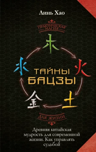 The Secrets of Bazi. Ancient Chinese Wisdom for Modern Life. How to Manage Your Destiny