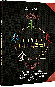 The Secrets of Bazi. Ancient Chinese Wisdom for Modern Life. How to Manage Your Destiny