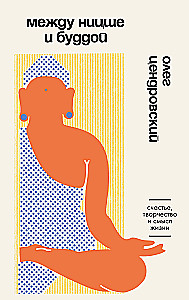 Between Nietzsche and Buddha. Happiness, Creativity, and the Meaning of Life