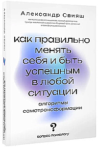 How to Change Yourself Properly and Be Successful in Any Situation: Algorithms of Self-Transformation