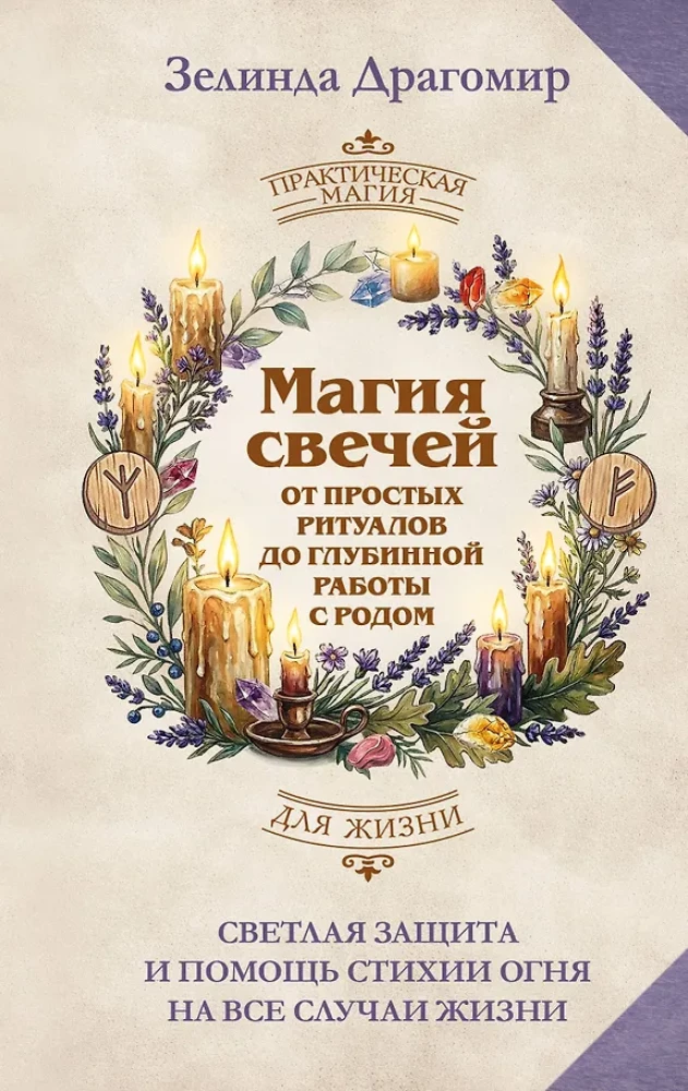 The Magic of Candles: From Simple Rituals to Deep Work with Ancestry. Bright Protection and Help from the Element of Fire for All Life Situations