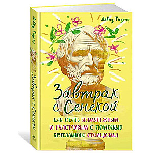 Breakfast with Seneca. How to Become Serene and Happy with the Help of Brutal Stoicism