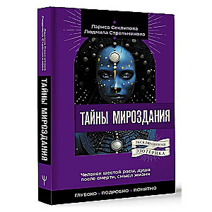 Secrets of the Universe. The Man of the Sixth Race, the Soul After Death, the Meaning of Life