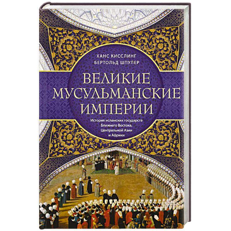 Great Muslim Empires. The History of Islamic States in the Middle East, Central Asia, and Africa
