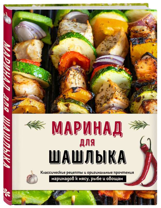 Marinade for Shish Kebabs: Classic Recipes and Original Interpretations of Marinades for Meat, Fish, and Vegetables