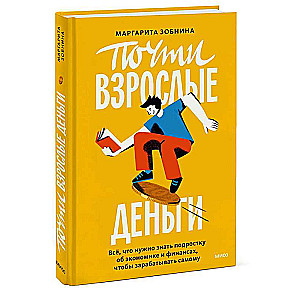 Almost Adult Money. Everything a Teenager Needs to Know About Economics and Finance to Earn for Themselves