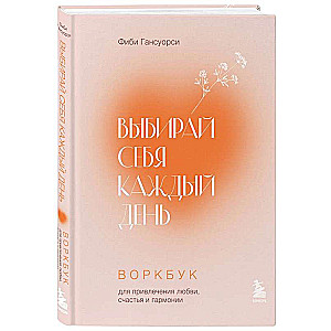 Choose Yourself Every Day. Workbook for Attracting Love, Happiness, and Harmony