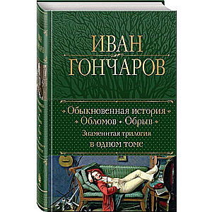An Ordinary Story. Oblomov. The Ravine. A Famous Trilogy in One Volume