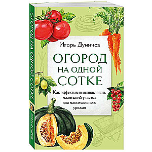 Garden on One Hundred Square Meters. How to Effectively Use a Small Plot for Maximum Yield