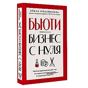 Beauty Business from Scratch. An Honest Guide for Those Who Decided to Invest in the Beauty Industry