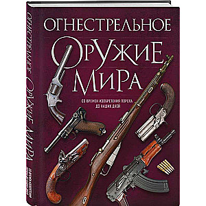Firearms of the World. From the Invention of Gunpowder to the Present Day