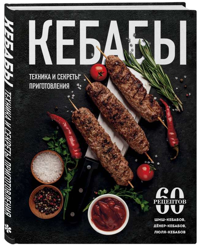 Kebabs. Techniques and Secrets of Preparation. 60 Recipes for Shish Kebabs, Döner Kebabs, Lule Kebabs