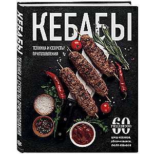Kebabs. Techniques and Secrets of Preparation. 60 Recipes for Shish Kebabs, Döner Kebabs, Lule Kebabs