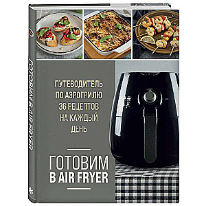 Cooking in an Air Fryer. A Guide to the Air Fryer. 36 Recipes for Every Day