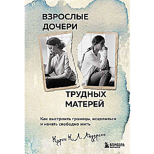 Adult Daughters of Difficult Mothers: How to Set Boundaries, Heal, and Start Living Freely