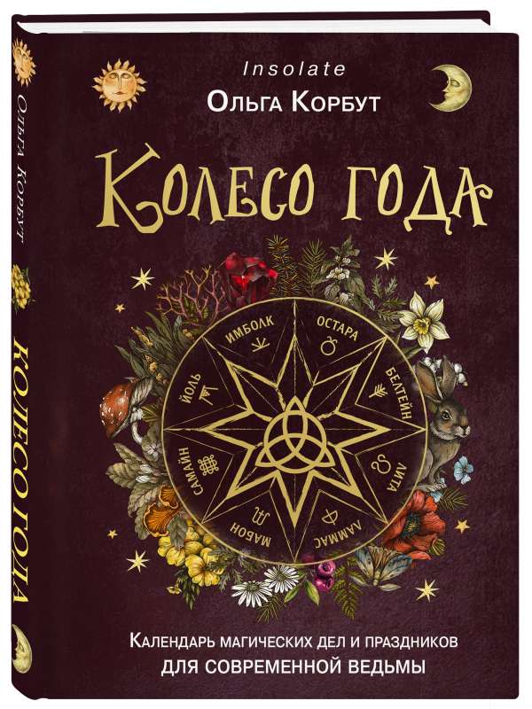 The Wheel of the Year. A Calendar of Magical Acts and Holidays for the Modern Witch