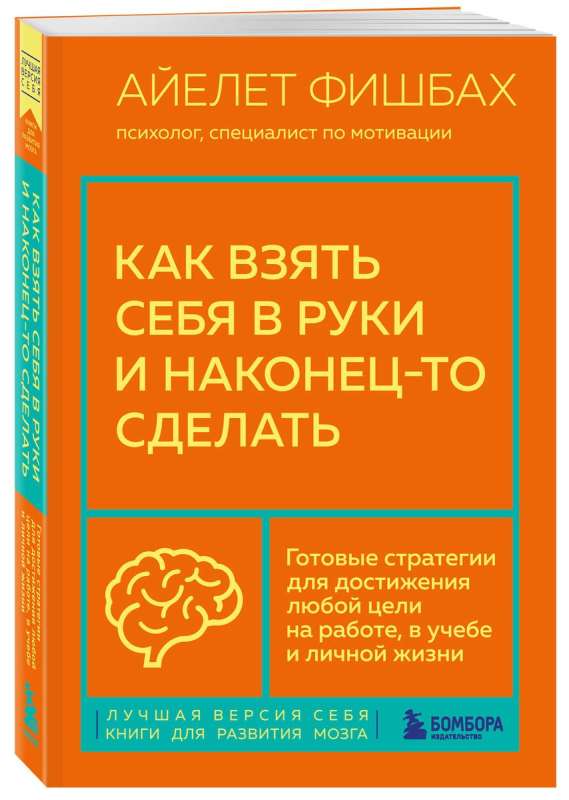 How to Get Yourself Together and Finally Do It. Ready Strategies for Achieving Any Goal at Work, in Studies, and in Personal Life