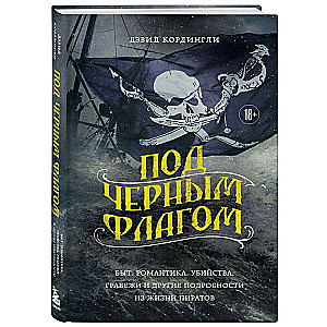 Under the Black Flag: Life, Romance, Murders, Robberies and Other Details from the Lives of Pirates