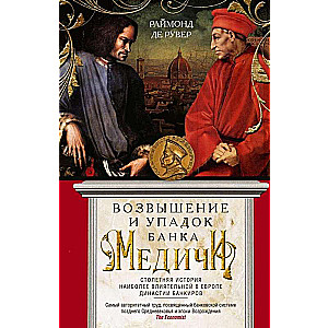 The Rise and Fall of the Medici Bank. A Century-Long History of the Most Influential Dynasty in Europe