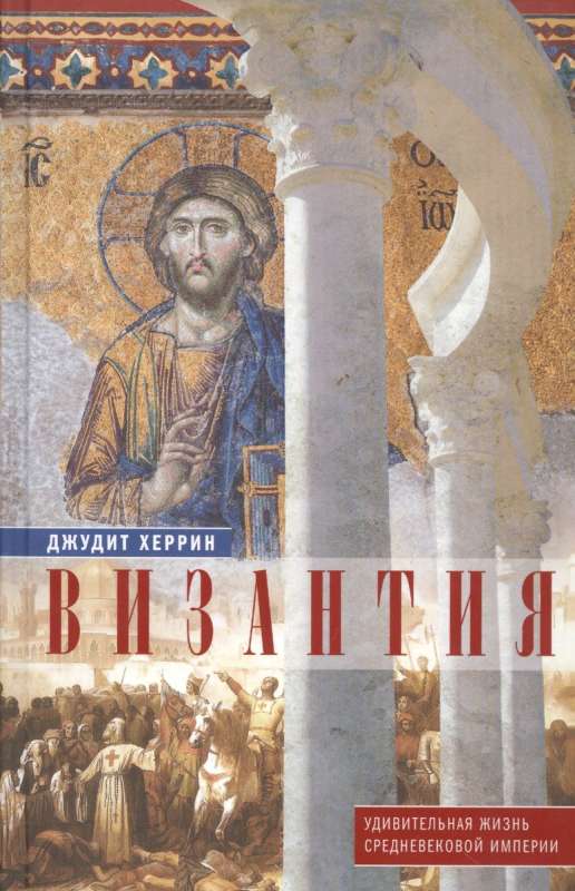 Byzantium. The Amazing Life of a Medieval Empire